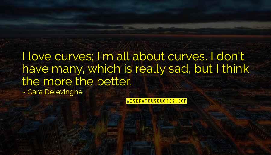 I Think I Love You Better Now Quotes By Cara Delevingne: I love curves; I'm all about curves. I I Think I Love You Better Now Quotes By Cara Delevingne: I love curves; I'm all about curves. I