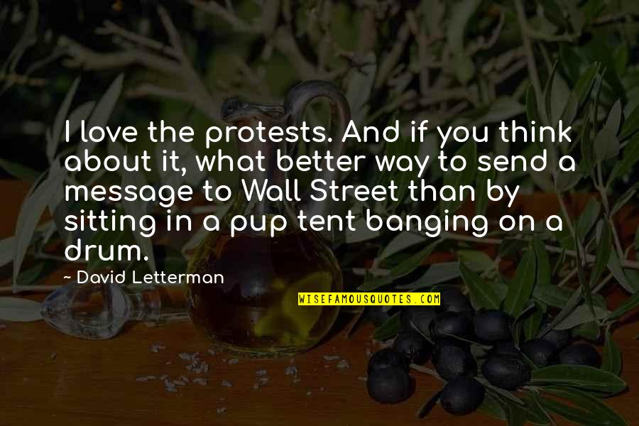 I Think I Love You Better Now Quotes By David Letterman: I love the protests. And if you think I Think I Love You Better Now Quotes By David Letterman: I love the protests. And if you think