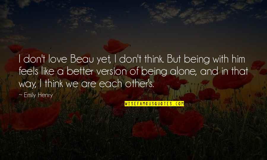 I Think I Love You Better Now Quotes By Emily Henry: I don't love Beau yet, I don't think. I Think I Love You Better Now Quotes By Emily Henry: I don't love Beau yet, I don't think.
