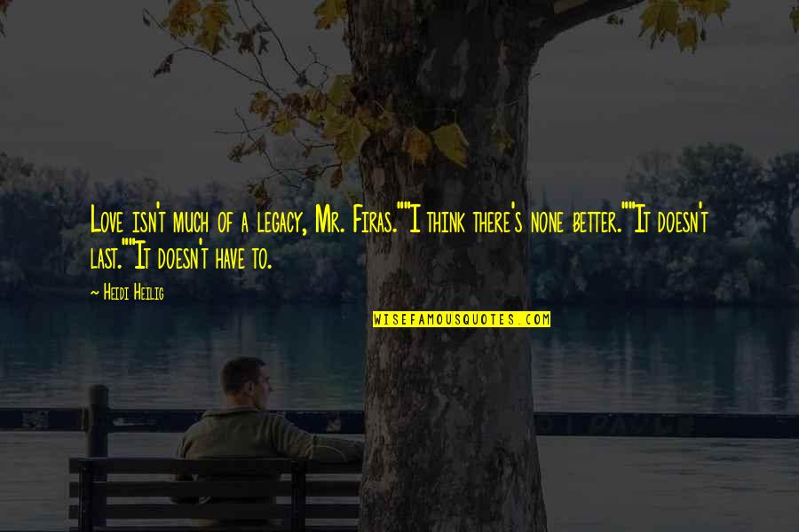 I Think I Love You Better Now Quotes By Heidi Heilig: Love isn't much of a legacy, Mr. Firas.""I I Think I Love You Better Now Quotes By Heidi Heilig: Love isn't much of a legacy, Mr. Firas.""I