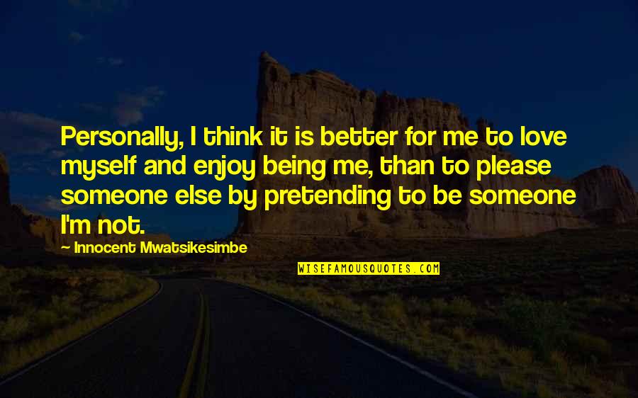 I Think I Love You Better Now Quotes By Innocent Mwatsikesimbe: Personally, I think it is better for me I Think I Love You Better Now Quotes By Innocent Mwatsikesimbe: Personally, I think it is better for me