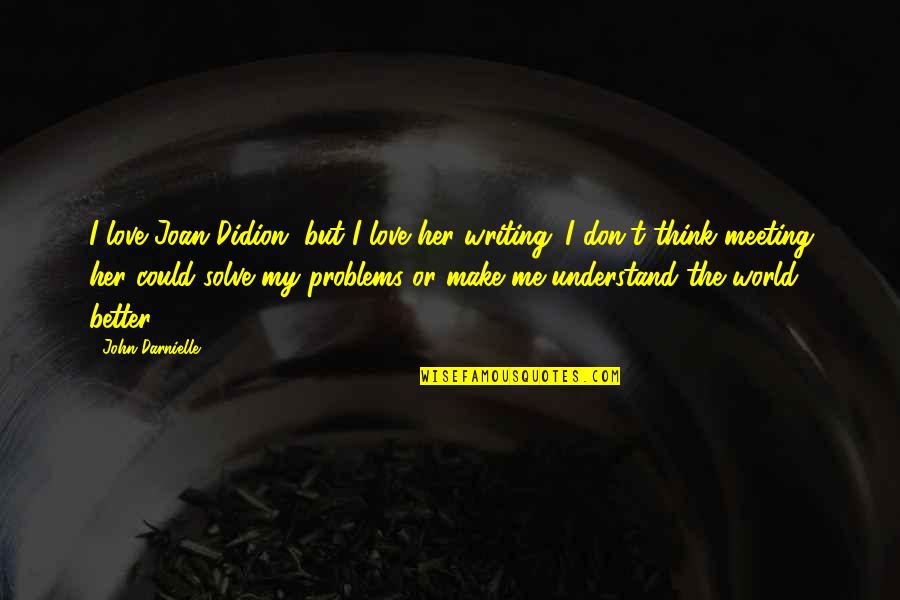 I Think I Love You Better Now Quotes By John Darnielle: I love Joan Didion, but I love her I Think I Love You Better Now Quotes By John Darnielle: I love Joan Didion, but I love her