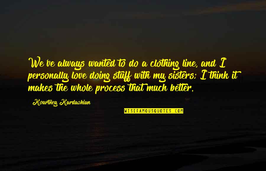 I Think I Love You Better Now Quotes By Kourtney Kardashian: We've always wanted to do a clothing line,