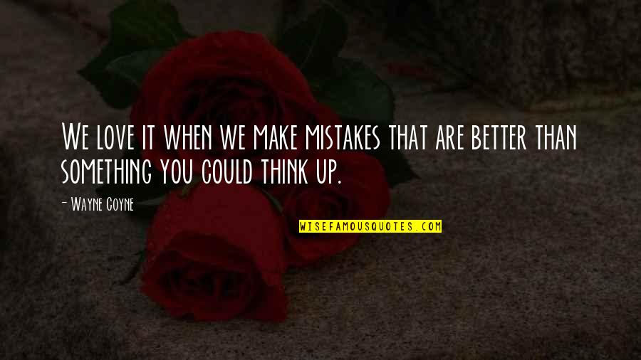 I Think I Love You Better Now Quotes By Wayne Coyne: We love it when we make mistakes that