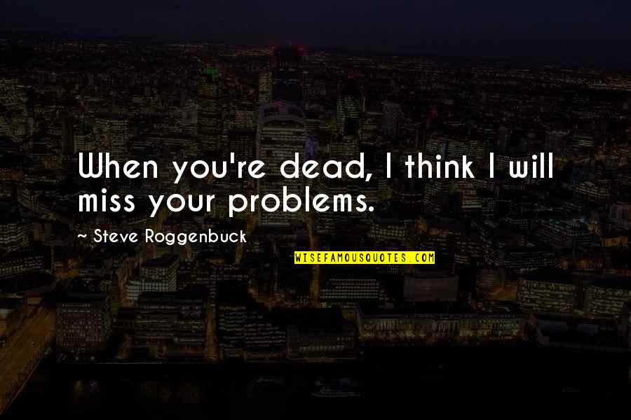 I Think I Miss You Quotes By Steve Roggenbuck: When you're dead, I think I will miss