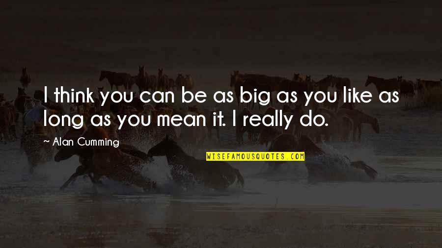 I Think I Really Like You Quotes By Alan Cumming: I think you can be as big as