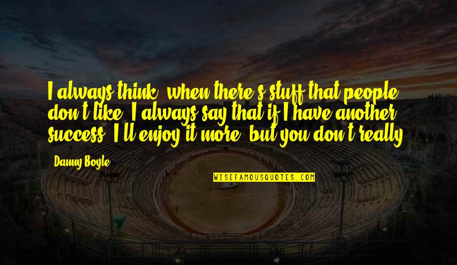 I Think I Really Like You Quotes By Danny Boyle: I always think, when there's stuff that people