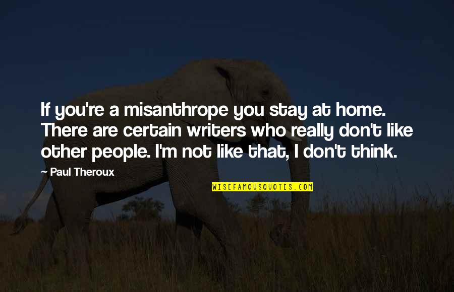 I Think I Really Like You Quotes By Paul Theroux: If you're a misanthrope you stay at home.