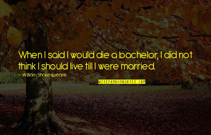 I Think I Should Die Quotes By William Shakespeare: When I said I would die a bachelor,