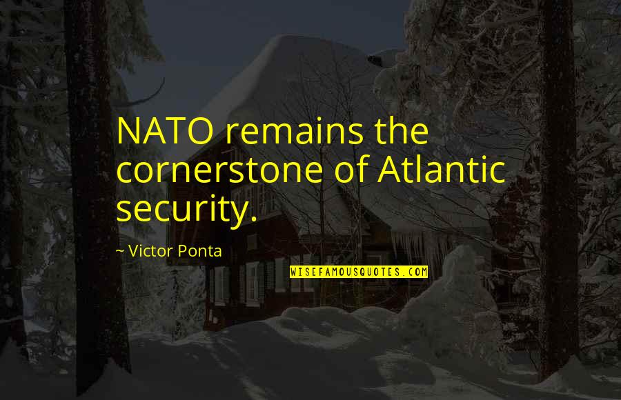 I Think I Should Leave Quotes By Victor Ponta: NATO remains the cornerstone of Atlantic security.