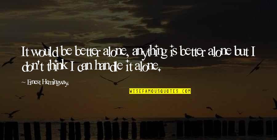 I Think I'm Better Off Alone Quotes By Ernest Hemingway,: It would be better alone, anything is better