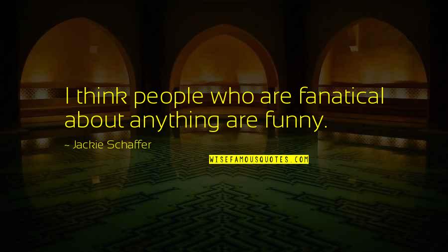 I Think I'm Funny Quotes By Jackie Schaffer: I think people who are fanatical about anything