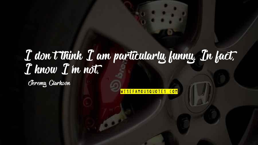 I Think I'm Funny Quotes By Jeremy Clarkson: I don't think I am particularly funny. In