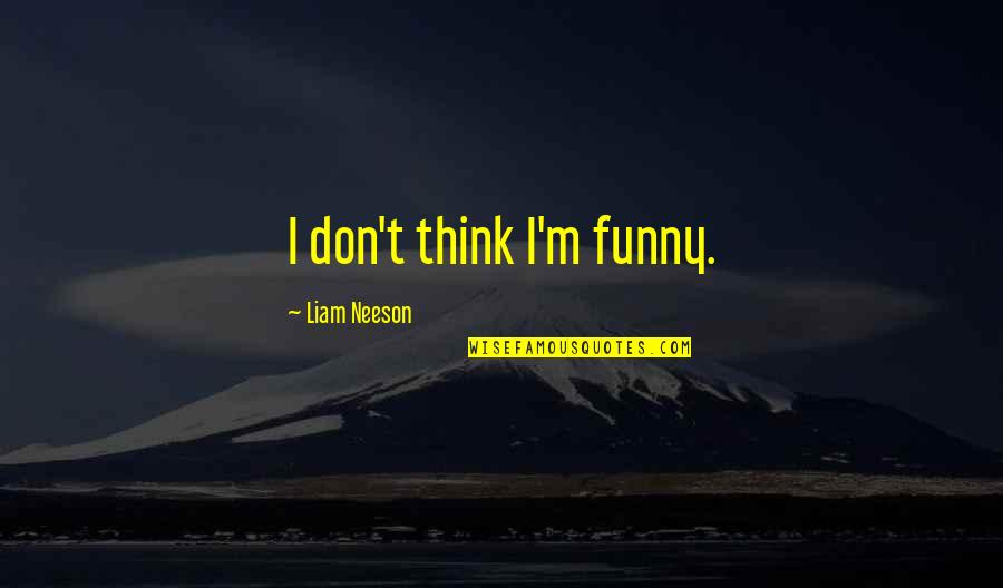 I Think I'm Funny Quotes By Liam Neeson: I don't think I'm funny.