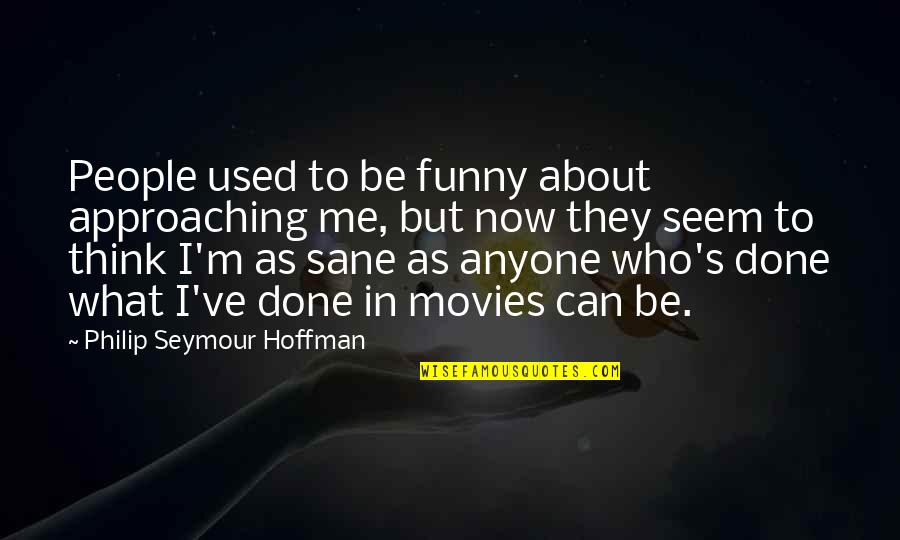 I Think I'm Funny Quotes By Philip Seymour Hoffman: People used to be funny about approaching me,