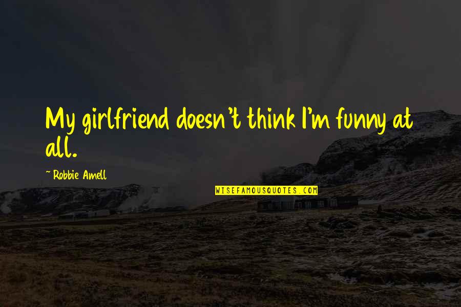 I Think I'm Funny Quotes By Robbie Amell: My girlfriend doesn't think I'm funny at all.