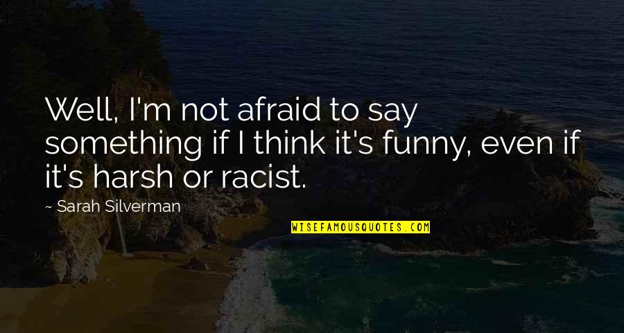 I Think I'm Funny Quotes By Sarah Silverman: Well, I'm not afraid to say something if