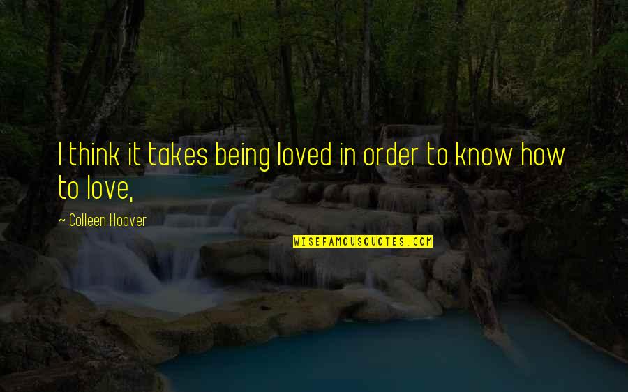 I Think I'm In Love Quotes By Colleen Hoover: I think it takes being loved in order