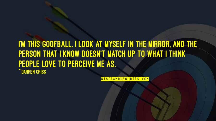 I Think I'm In Love Quotes By Darren Criss: I'm this goofball. I look at myself in