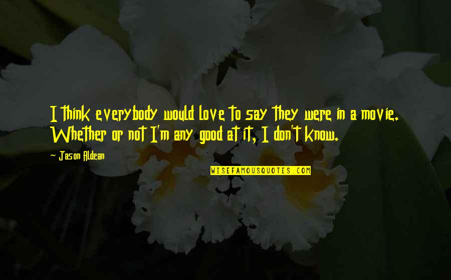 I Think I'm In Love Quotes By Jason Aldean: I think everybody would love to say they I Think I'm In Love Quotes By Jason Aldean: I think everybody would love to say they