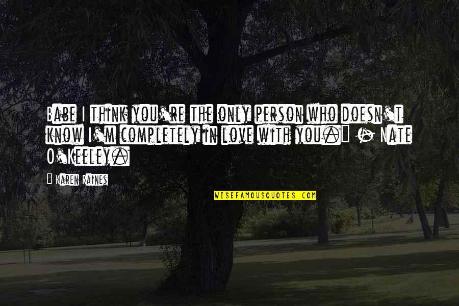 I Think I'm In Love Quotes By Karen Raines: Babe I think you're the only person who I Think I'm In Love Quotes By Karen Raines: Babe I think you're the only person who