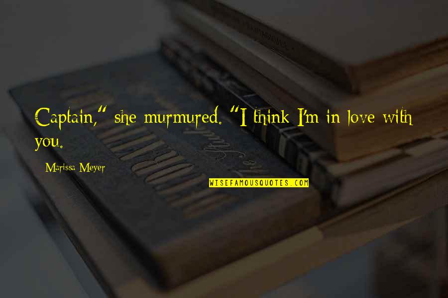 I Think I'm In Love Quotes By Marissa Meyer: Captain," she murmured. "I think I'm in love I Think I'm In Love Quotes By Marissa Meyer: Captain," she murmured. "I think I'm in love
