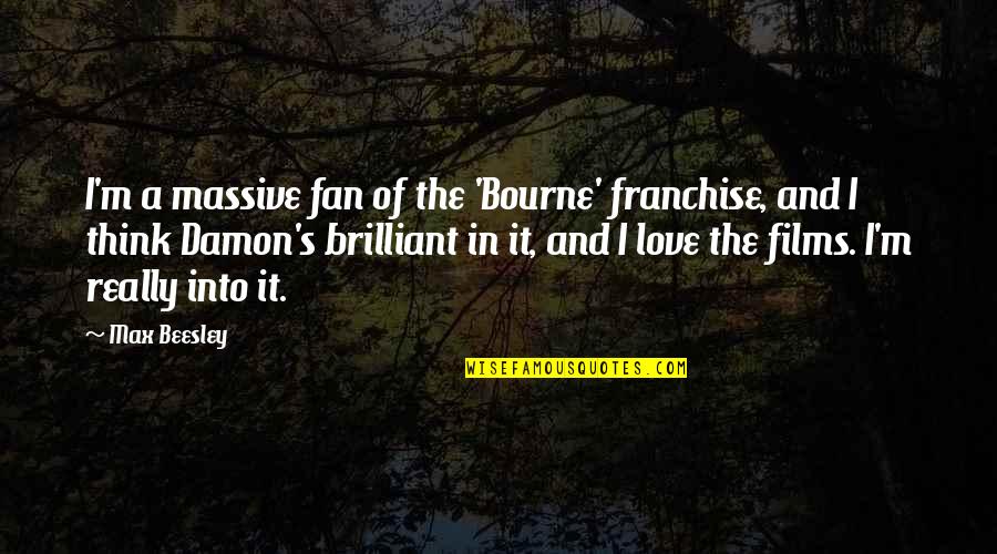 I Think I'm In Love Quotes By Max Beesley: I'm a massive fan of the 'Bourne' franchise, I Think I'm In Love Quotes By Max Beesley: I'm a massive fan of the 'Bourne' franchise,