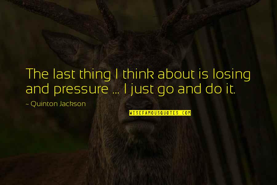 I Think I'm Losing You Quotes By Quinton Jackson: The last thing I think about is losing