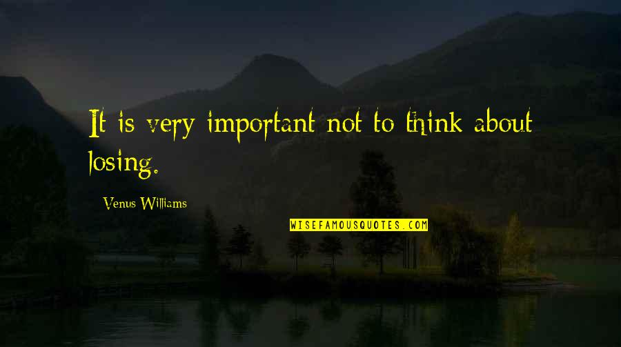 I Think I'm Losing You Quotes By Venus Williams: It is very important not to think about