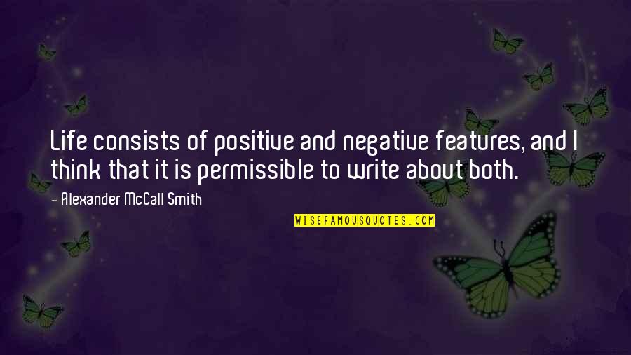 I Think Life Is About Quotes By Alexander McCall Smith: Life consists of positive and negative features, and I Think Life Is About Quotes By Alexander McCall Smith: Life consists of positive and negative features, and