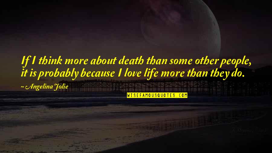 I Think Life Is About Quotes By Angelina Jolie: If I think more about death than some I Think Life Is About Quotes By Angelina Jolie: If I think more about death than some