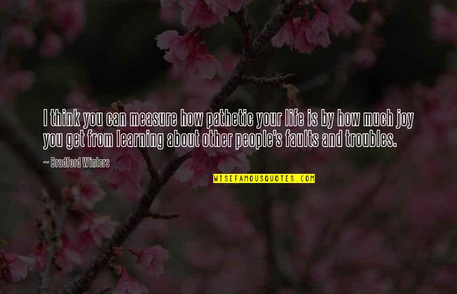 I Think Life Is About Quotes By Bradford Winters: I think you can measure how pathetic your