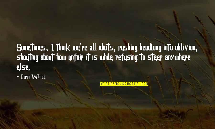 I Think Life Is About Quotes By Garon Whited: Sometimes, I think we're all idiots, rushing headlong I Think Life Is About Quotes By Garon Whited: Sometimes, I think we're all idiots, rushing headlong