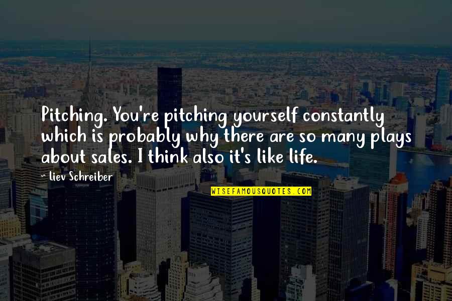 I Think Life Is About Quotes By Liev Schreiber: Pitching. You're pitching yourself constantly which is probably I Think Life Is About Quotes By Liev Schreiber: Pitching. You're pitching yourself constantly which is probably