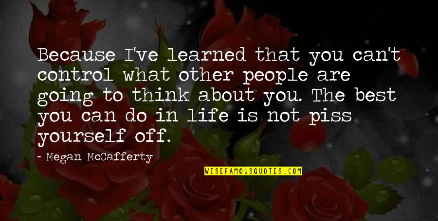 I Think Life Is About Quotes By Megan McCafferty: Because I've learned that you can't control what I Think Life Is About Quotes By Megan McCafferty: Because I've learned that you can't control what