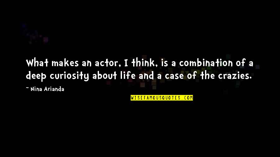 I Think Life Is About Quotes By Nina Arianda: What makes an actor, I think, is a I Think Life Is About Quotes By Nina Arianda: What makes an actor, I think, is a