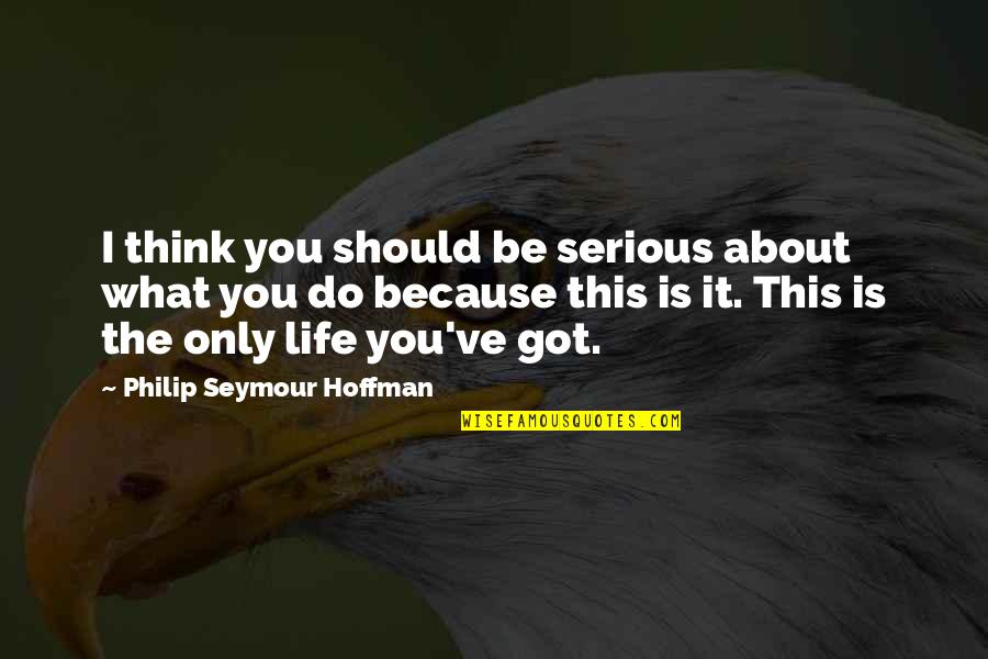 I Think Life Is About Quotes By Philip Seymour Hoffman: I think you should be serious about what I Think Life Is About Quotes By Philip Seymour Hoffman: I think you should be serious about what