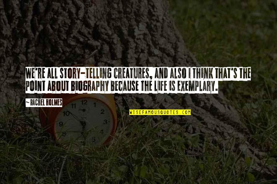 I Think Life Is About Quotes By Rachel Holmes: We're all story-telling creatures, and also I think I Think Life Is About Quotes By Rachel Holmes: We're all story-telling creatures, and also I think