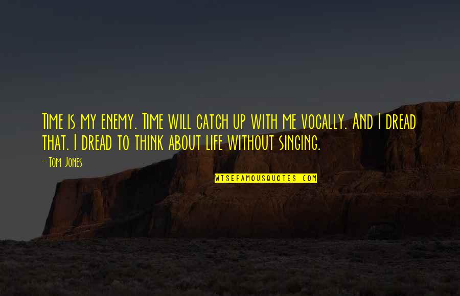 I Think Life Is About Quotes By Tom Jones: Time is my enemy. Time will catch up I Think Life Is About Quotes By Tom Jones: Time is my enemy. Time will catch up