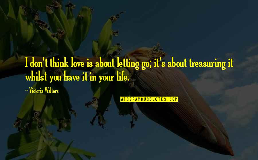 I Think Life Is About Quotes By Victoria Walters: I don't think love is about letting go;