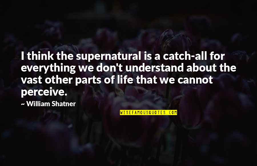 I Think Life Is About Quotes By William Shatner: I think the supernatural is a catch-all for I Think Life Is About Quotes By William Shatner: I think the supernatural is a catch-all for