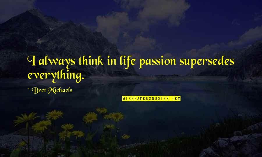 I Think Life Quotes By Bret Michaels: I always think in life passion supersedes everything. I Think Life Quotes By Bret Michaels: I always think in life passion supersedes everything.