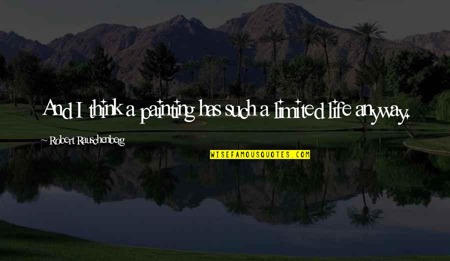 I Think Life Quotes By Robert Rauschenberg: And I think a painting has such a I Think Life Quotes By Robert Rauschenberg: And I think a painting has such a