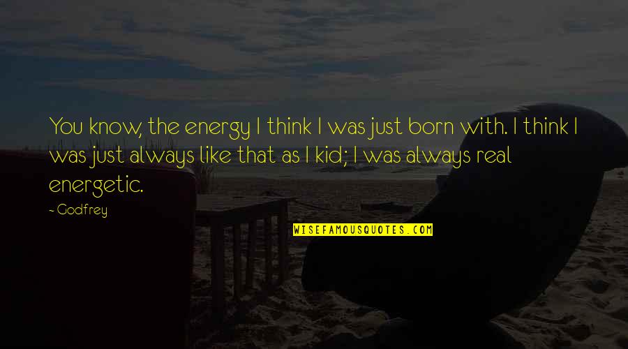 I Think Like You Quotes By Godfrey: You know, the energy I think I was