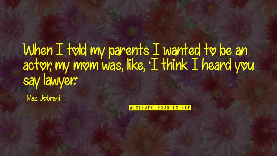 I Think Like You Quotes By Maz Jobrani: When I told my parents I wanted to