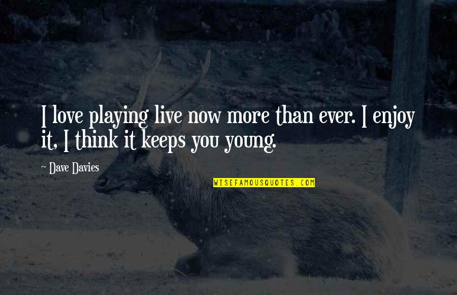 I Think Love You Quotes By Dave Davies: I love playing live now more than ever.