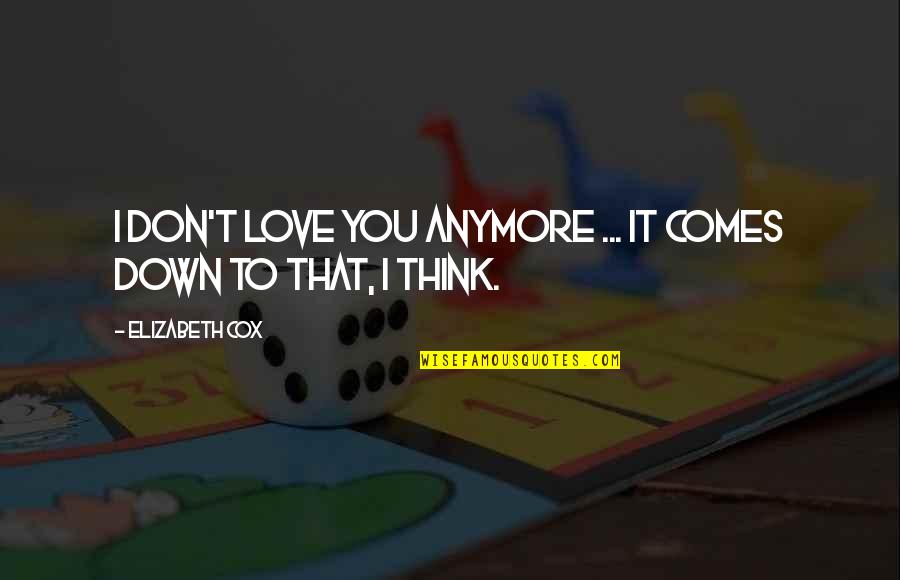 I Think Love You Quotes By Elizabeth Cox: I don't love you anymore ... It comes