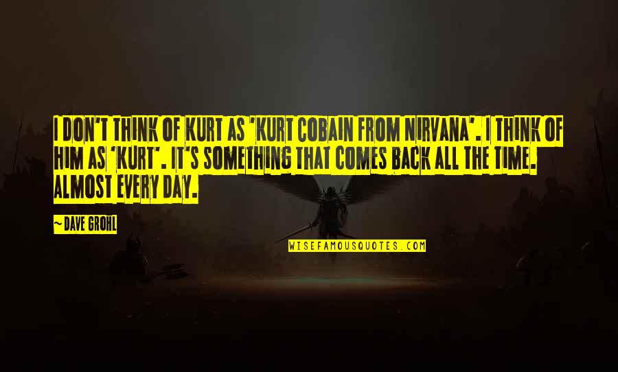 I Think Of Him All The Time Quotes By Dave Grohl: I don't think of Kurt as 'Kurt Cobain