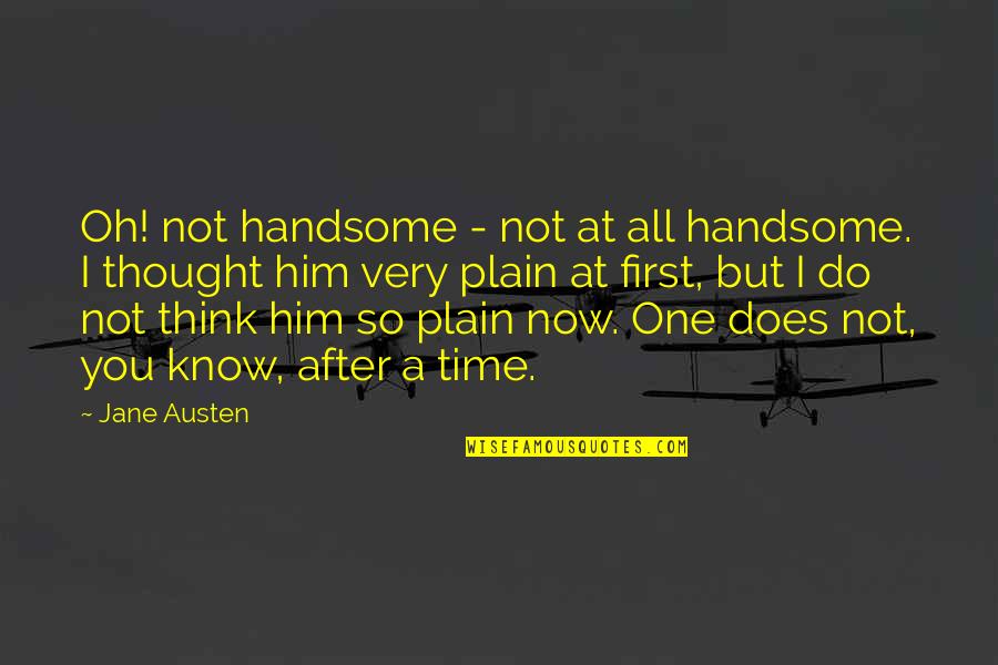 I Think Of Him All The Time Quotes By Jane Austen: Oh! not handsome - not at all handsome.