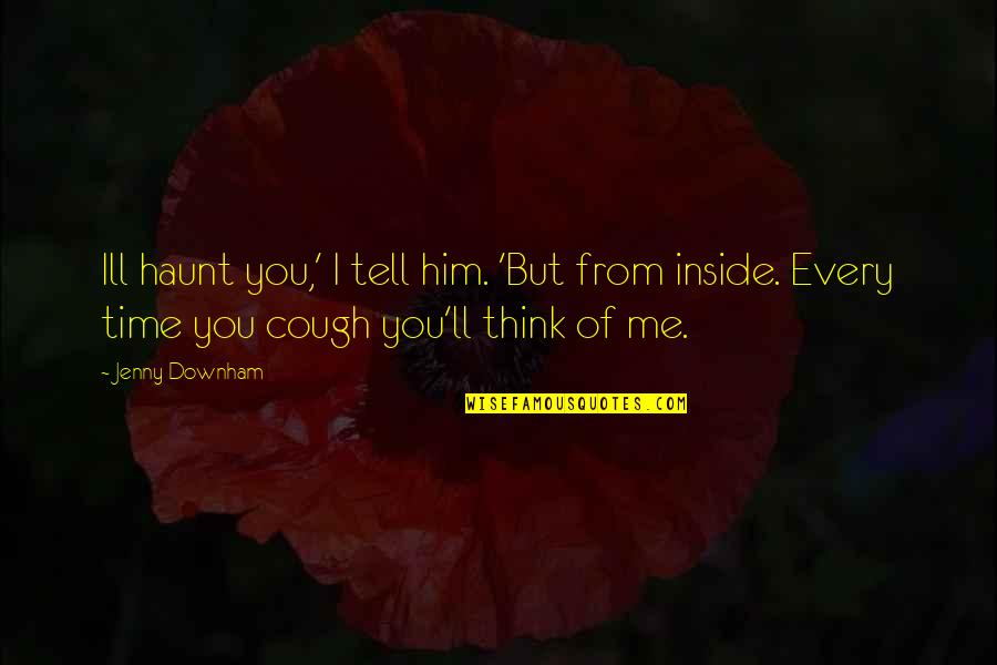 I Think Of Him All The Time Quotes By Jenny Downham: Ill haunt you,' I tell him. 'But from